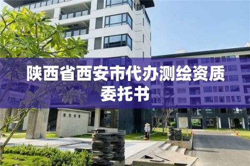 陜西省西安市代辦測繪資質(zhì)委托書