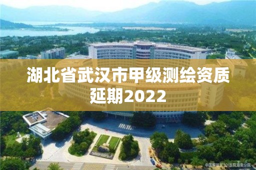 湖北省武漢市甲級測繪資質延期2022