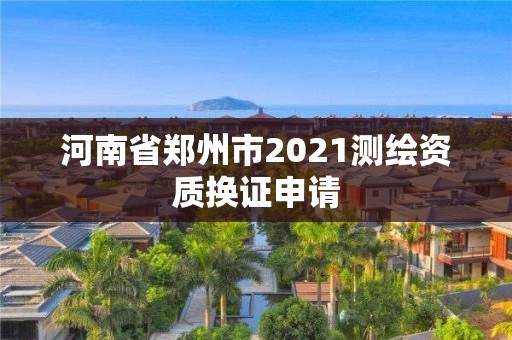 河南省鄭州市2021測繪資質換證申請