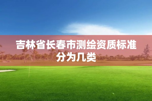 吉林省長春市測繪資質標準分為幾類