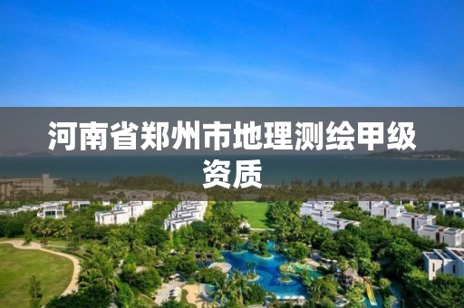 河南省鄭州市地理測繪甲級資質