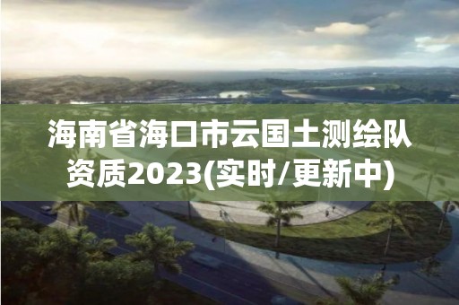 海南省?？谑性茋翜y繪隊資質2023(實時/更新中)