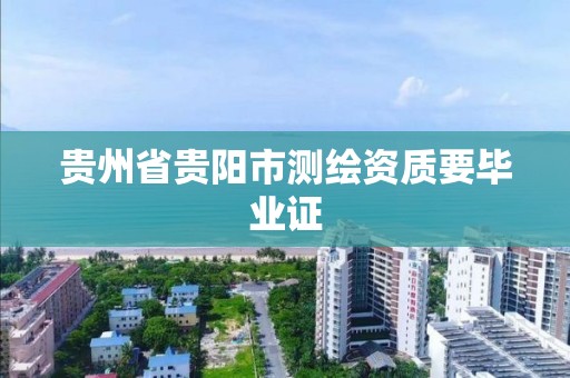 貴州省貴陽市測繪資質要畢業證