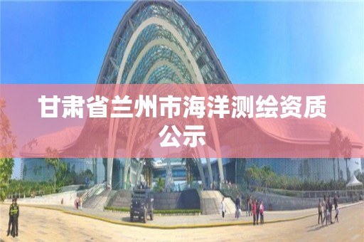 甘肅省蘭州市海洋測繪資質公示