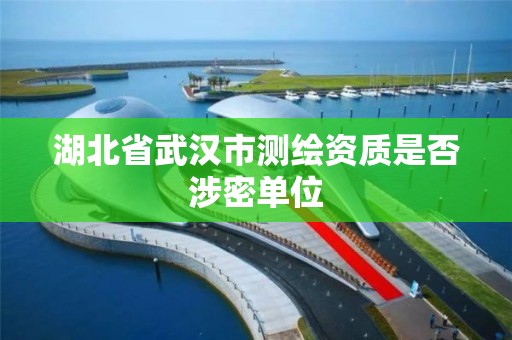 湖北省武漢市測繪資質是否涉密單位