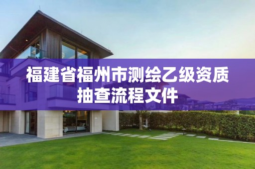 福建省福州市測(cè)繪乙級(jí)資質(zhì)抽查流程文件