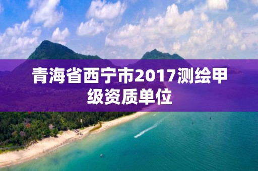 青海省西寧市2017測繪甲級資質單位