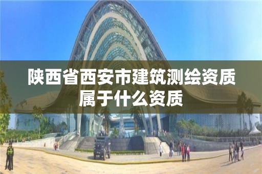 陜西省西安市建筑測繪資質屬于什么資質