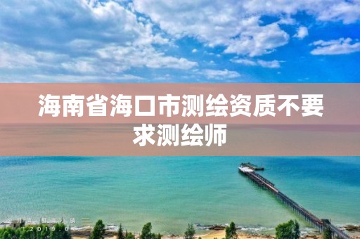 海南省海口市測繪資質不要求測繪師