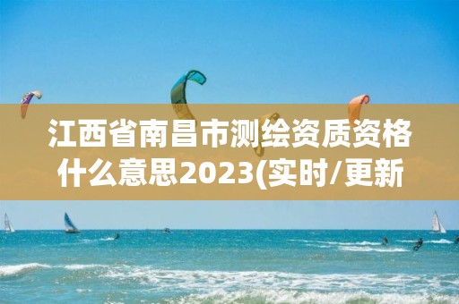 江西省南昌市測繪資質資格什么意思2023(實時/更新中)