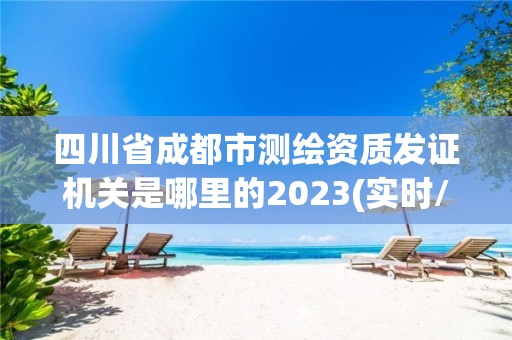 四川省成都市測繪資質發證機關是哪里的2023(實時/更新中)