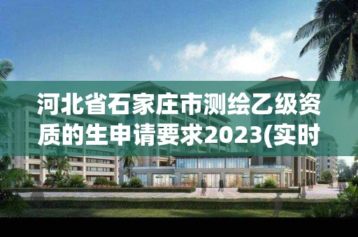 河北省石家莊市測繪乙級資質(zhì)的生申請要求2023(實(shí)時/更新中)