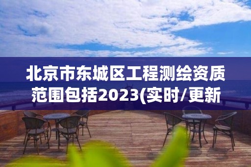 北京市東城區(qū)工程測(cè)繪資質(zhì)范圍包括2023(實(shí)時(shí)/更新中)