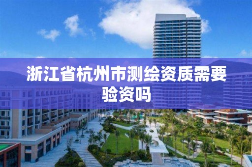 浙江省杭州市測繪資質需要驗資嗎