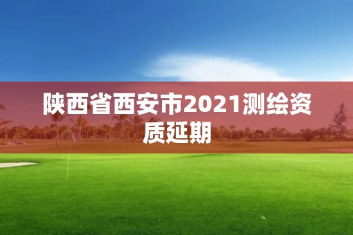 陜西省西安市2021測繪資質延期