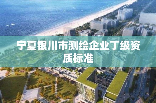 寧夏銀川市測繪企業丁級資質標準