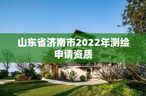 山東省濟南市2022年測繪申請資質