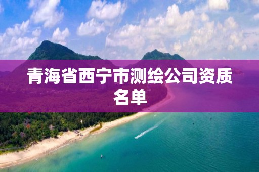 青海省西寧市測(cè)繪公司資質(zhì)名單