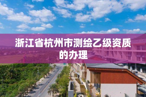 浙江省杭州市測繪乙級資質的辦理