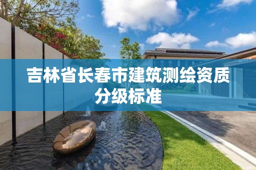 吉林省長春市建筑測繪資質分級標準