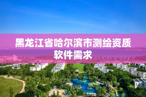 黑龍江省哈爾濱市測繪資質軟件需求