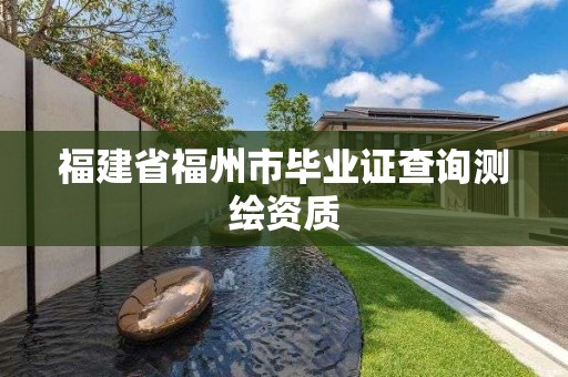 福建省福州市畢業證查詢測繪資質