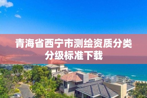 青海省西寧市測繪資質分類分級標準下載