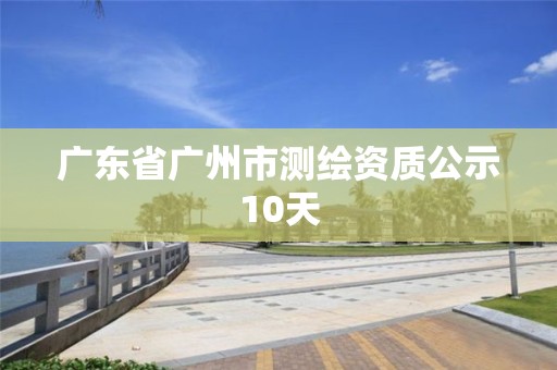 廣東省廣州市測繪資質(zhì)公示10天