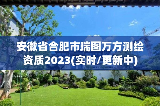 安徽省合肥市瑞圖萬方測繪資質2023(實時/更新中)