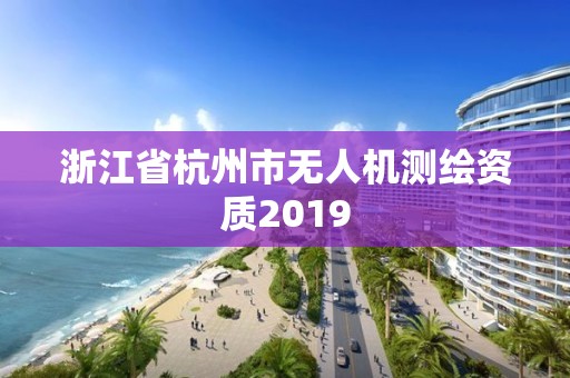 浙江省杭州市無人機測繪資質(zhì)2019