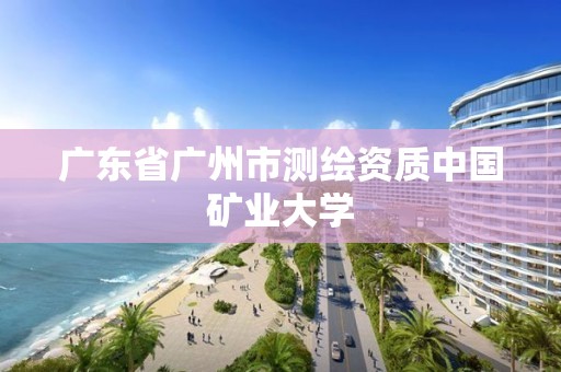 廣東省廣州市測繪資質中國礦業大學