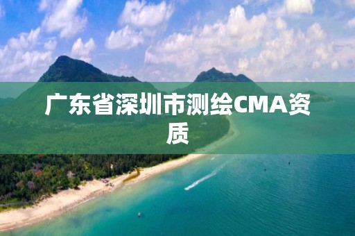 廣東省深圳市測繪CMA資質