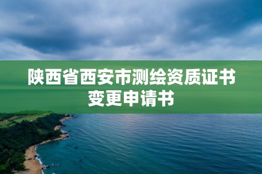 陜西省西安市測繪資質證書變更申請書