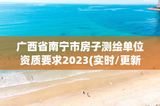 廣西省南寧市房子測繪單位資質要求2023(實時/更新中)