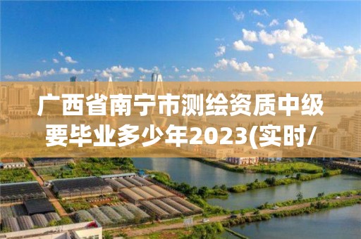 廣西省南寧市測繪資質(zhì)中級要畢業(yè)多少年2023(實時/更新中)