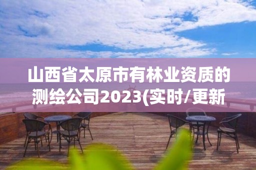 山西省太原市有林業資質的測繪公司2023(實時/更新中)