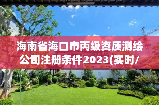 海南省海口市丙級資質測繪公司注冊條件2023(實時/更新中)