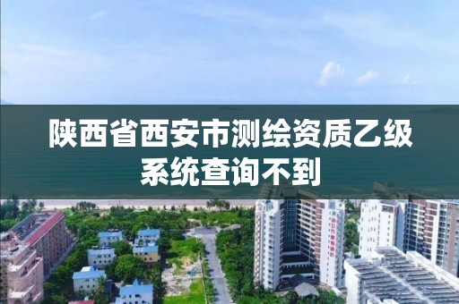 陜西省西安市測繪資質乙級系統查詢不到