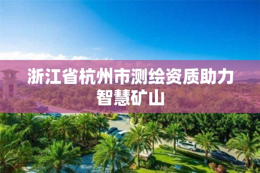 浙江省杭州市測繪資質助力智慧礦山