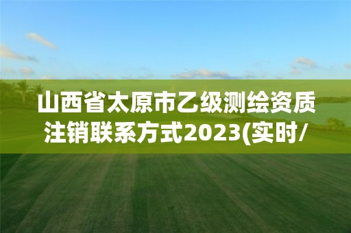 山西省太原市乙級測繪資質(zhì)注銷聯(lián)系方式2023(實(shí)時/更新中)