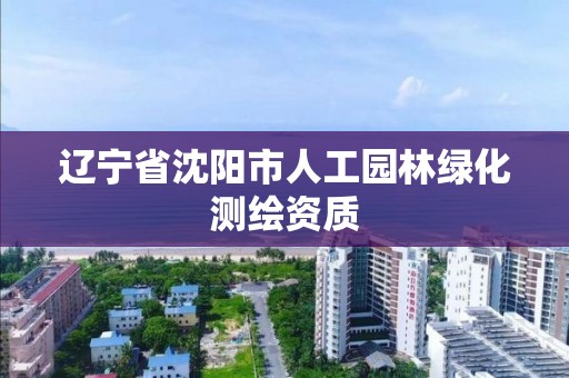 遼寧省沈陽市人工園林綠化測繪資質