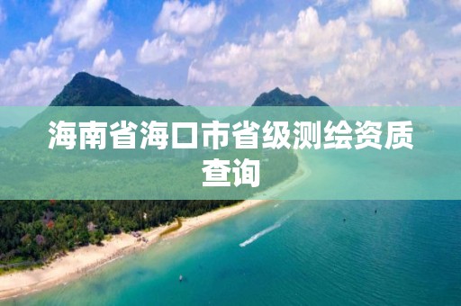 海南省海口市省級測繪資質查詢