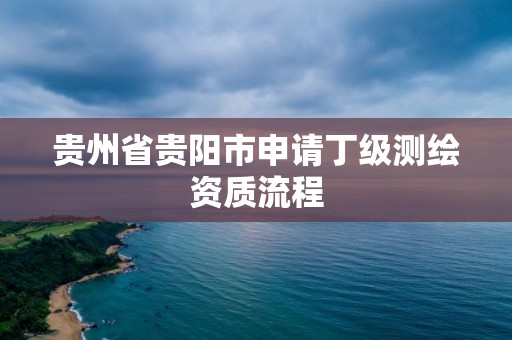 貴州省貴陽市申請丁級測繪資質(zhì)流程