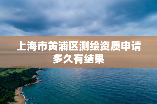 上海市黃浦區測繪資質申請多久有結果