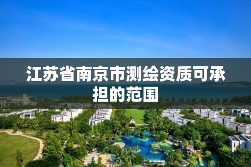 江蘇省南京市測繪資質可承擔的范圍