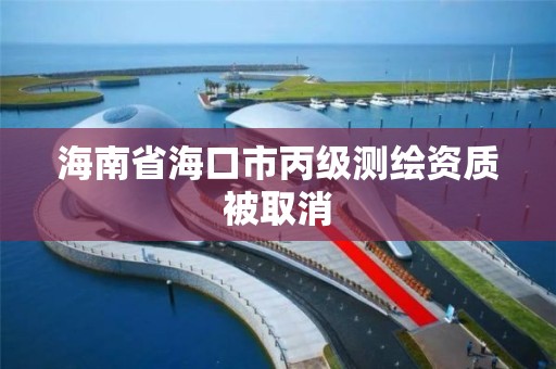 海南省海口市丙級測繪資質被取消