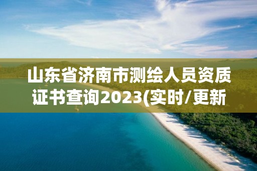 山東省濟南市測繪人員資質證書查詢2023(實時/更新中)