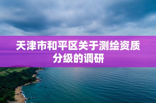 天津市和平區關于測繪資質分級的調研