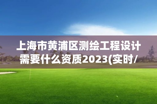 上海市黃浦區(qū)測繪工程設(shè)計(jì)需要什么資質(zhì)2023(實(shí)時/更新中)