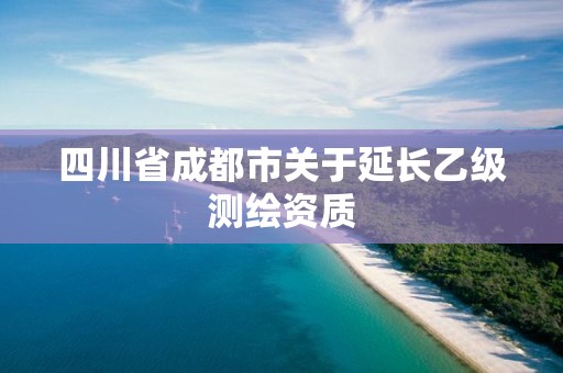 四川省成都市關于延長乙級測繪資質